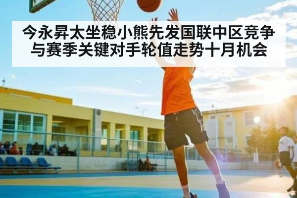 今永昇太坐稳小熊先发国联中区竞争与赛季关键对手轮值走势十月机会