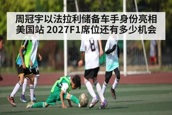 周冠宇以法拉利储备车手身份亮相美国站 2027F1席位还有多少机会